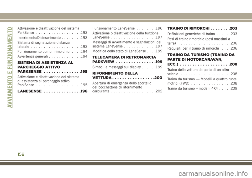 JEEP COMPASS 2018 Libretto Uso Manutenzione (in Italian) Attivazione e disattivazione del sistema
ParkSense..................193
Inserimento/Disinserimento........193
Sistema di segnalazione distanza
laterale....................193
Funzionamento con un rimo JEEP COMPASS 2018 Libretto Uso Manutenzione (in Italian) Attivazione e disattivazione del sistema
ParkSense..................193
Inserimento/Disinserimento........193
Sistema di segnalazione distanza
laterale....................193
Funzionamento con un rimo