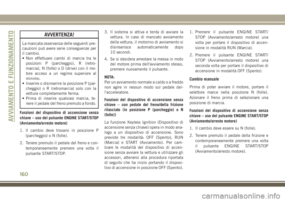 JEEP COMPASS 2018 Libretto Uso Manutenzione (in Italian) AVVERTENZA!
La mancata osservanza delle seguenti pre-
cauzioni può avere serie conseguenze per
il cambio.
• Non effettuare cambi di marcia tra le
posizioni P (parcheggio), R (retro-
marcia), N (fol JEEP COMPASS 2018 Libretto Uso Manutenzione (in Italian) AVVERTENZA!
La mancata osservanza delle seguenti pre-
cauzioni può avere serie conseguenze per
il cambio.
• Non effettuare cambi di marcia tra le
posizioni P (parcheggio), R (retro-
marcia), N (fol