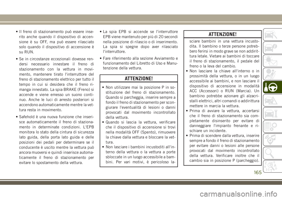 JEEP COMPASS 2018 Libretto Uso Manutenzione (in Italian) • Il freno di stazionamento può essere inse-
rito anche quando il dispositivo di accen-
sione è su OFF, ma può essere rilasciato
solo quando il dispositivo di accensione è
su RUN.
• Se in circ JEEP COMPASS 2018 Libretto Uso Manutenzione (in Italian) • Il freno di stazionamento può essere inse-
rito anche quando il dispositivo di accen-
sione è su OFF, ma può essere rilasciato
solo quando il dispositivo di accensione è
su RUN.
• Se in circ