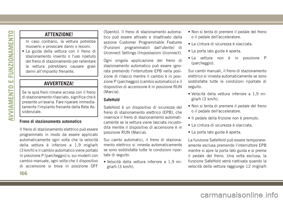 JEEP COMPASS 2018 Libretto Uso Manutenzione (in Italian) ATTENZIONE!
In caso contrario, la vettura potrebbe
muoversi e provocare danni o lesioni.
• La guida della vettura con il freno di
stazionamento inserito o l'uso ripetuto
del freno di stazionamen JEEP COMPASS 2018 Libretto Uso Manutenzione (in Italian) ATTENZIONE!
In caso contrario, la vettura potrebbe
muoversi e provocare danni o lesioni.
• La guida della vettura con il freno di
stazionamento inserito o l'uso ripetuto
del freno di stazionamen