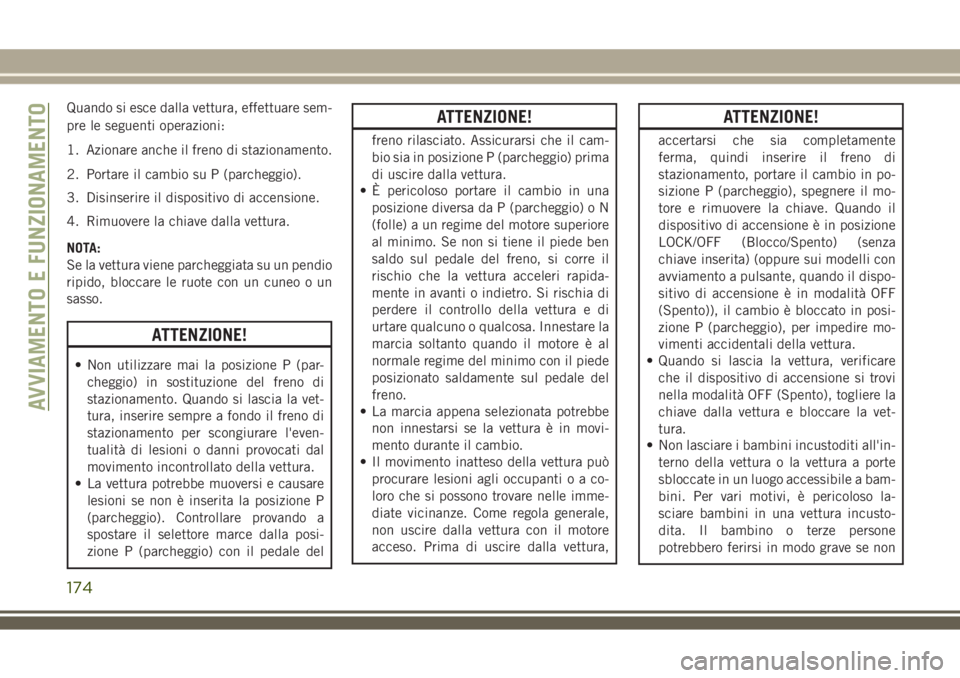 JEEP COMPASS 2018 Libretto Uso Manutenzione (in Italian) Quando si esce dalla vettura, effettuare sem-
pre le seguenti operazioni:
1. Azionare anche il freno di stazionamento.
2. Portare il cambio su P (parcheggio).
3. Disinserire il dispositivo di accensio JEEP COMPASS 2018 Libretto Uso Manutenzione (in Italian) Quando si esce dalla vettura, effettuare sem-
pre le seguenti operazioni:
1. Azionare anche il freno di stazionamento.
2. Portare il cambio su P (parcheggio).
3. Disinserire il dispositivo di accensio