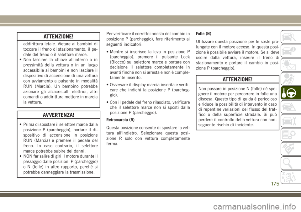 JEEP COMPASS 2018 Libretto Uso Manutenzione (in Italian) ATTENZIONE!
addirittura letale. Vietare ai bambini di
toccare il freno di stazionamento, il pe-
dale del freno o il selettore marce.
• Non lasciare la chiave all'interno o in
prossimità della v JEEP COMPASS 2018 Libretto Uso Manutenzione (in Italian) ATTENZIONE!
addirittura letale. Vietare ai bambini di
toccare il freno di stazionamento, il pe-
dale del freno o il selettore marce.
• Non lasciare la chiave all'interno o in
prossimità della v