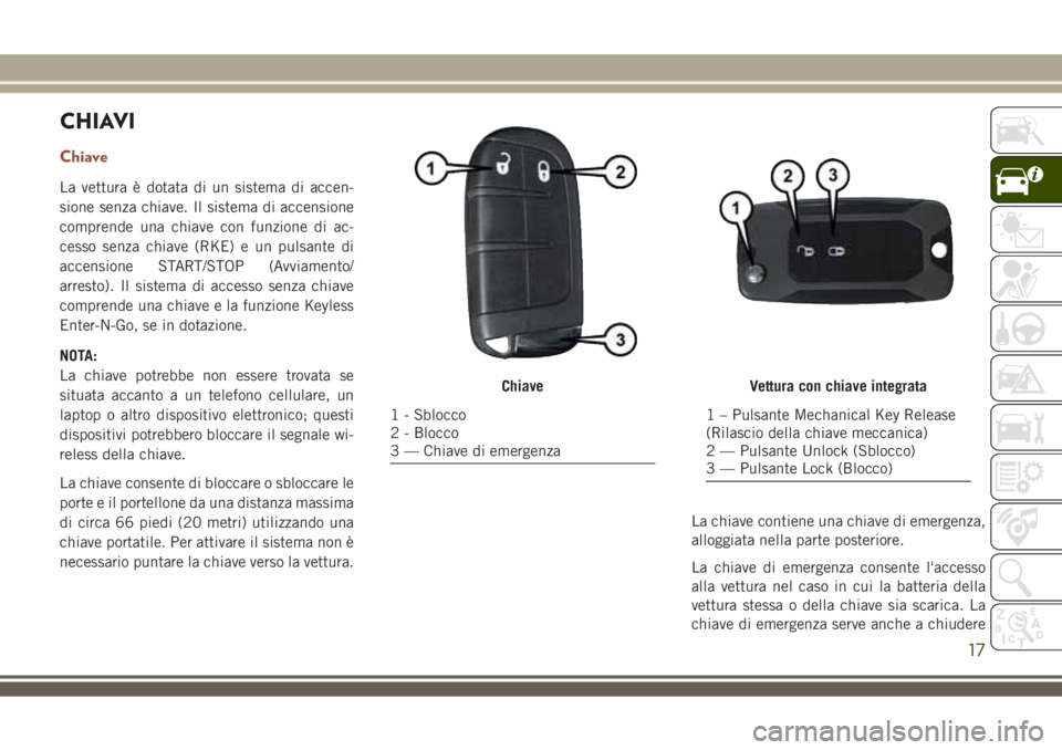JEEP COMPASS 2018 Libretto Uso Manutenzione (in Italian) CHIAVI
Chiave
La vettura è dotata di un sistema di accen-
sione senza chiave. Il sistema di accensione
comprende una chiave con funzione di ac-
cesso senza chiave (RKE) e un pulsante di
accensione ST JEEP COMPASS 2018 Libretto Uso Manutenzione (in Italian) CHIAVI
Chiave
La vettura è dotata di un sistema di accen-
sione senza chiave. Il sistema di accensione
comprende una chiave con funzione di ac-
cesso senza chiave (RKE) e un pulsante di
accensione ST