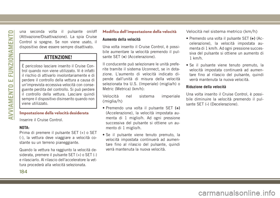 JEEP COMPASS 2018 Libretto Uso Manutenzione (in Italian) una seconda volta il pulsante on/off
(Attivazione/Disattivazione). La spia Cruise
Control si spegne. Se non viene usato, il
dispositivo deve essere sempre disattivato.
ATTENZIONE!
È pericoloso lascia JEEP COMPASS 2018 Libretto Uso Manutenzione (in Italian) una seconda volta il pulsante on/off
(Attivazione/Disattivazione). La spia Cruise
Control si spegne. Se non viene usato, il
dispositivo deve essere sempre disattivato.
ATTENZIONE!
È pericoloso lascia