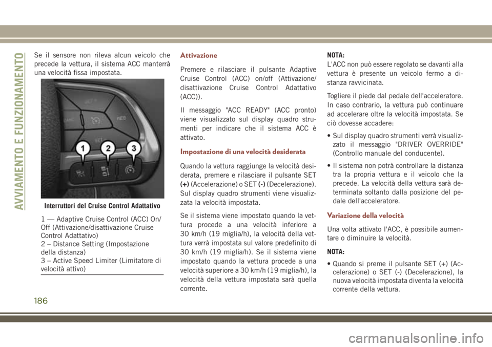 JEEP COMPASS 2018 Libretto Uso Manutenzione (in Italian) Se il sensore non rileva alcun veicolo che
precede la vettura, il sistema ACC manterrà
una velocità fissa impostata.Attivazione
Premere e rilasciare il pulsante Adaptive
Cruise Control (ACC) on/off JEEP COMPASS 2018 Libretto Uso Manutenzione (in Italian) Se il sensore non rileva alcun veicolo che
precede la vettura, il sistema ACC manterrà
una velocità fissa impostata.Attivazione
Premere e rilasciare il pulsante Adaptive
Cruise Control (ACC) on/off