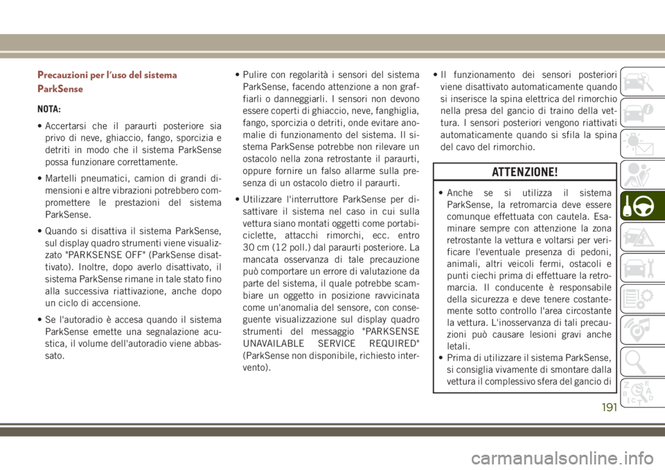 JEEP COMPASS 2018 Libretto Uso Manutenzione (in Italian) Precauzioni per l'uso del sistema
ParkSense
NOTA:
• Accertarsi che il paraurti posteriore sia
privo di neve, ghiaccio, fango, sporcizia e
detriti in modo che il sistema ParkSense
possa funzionar JEEP COMPASS 2018 Libretto Uso Manutenzione (in Italian) Precauzioni per l'uso del sistema
ParkSense
NOTA:
• Accertarsi che il paraurti posteriore sia
privo di neve, ghiaccio, fango, sporcizia e
detriti in modo che il sistema ParkSense
possa funzionar
