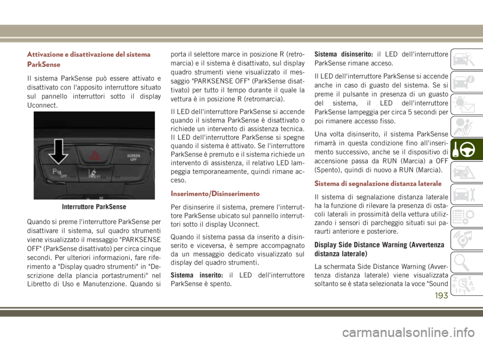 JEEP COMPASS 2018 Libretto Uso Manutenzione (in Italian) Attivazione e disattivazione del sistema
ParkSense
Il sistema ParkSense può essere attivato e
disattivato con l'apposito interruttore situato
sul pannello interruttori sotto il display
Uconnect.
JEEP COMPASS 2018 Libretto Uso Manutenzione (in Italian) Attivazione e disattivazione del sistema
ParkSense
Il sistema ParkSense può essere attivato e
disattivato con l'apposito interruttore situato
sul pannello interruttori sotto il display
Uconnect.