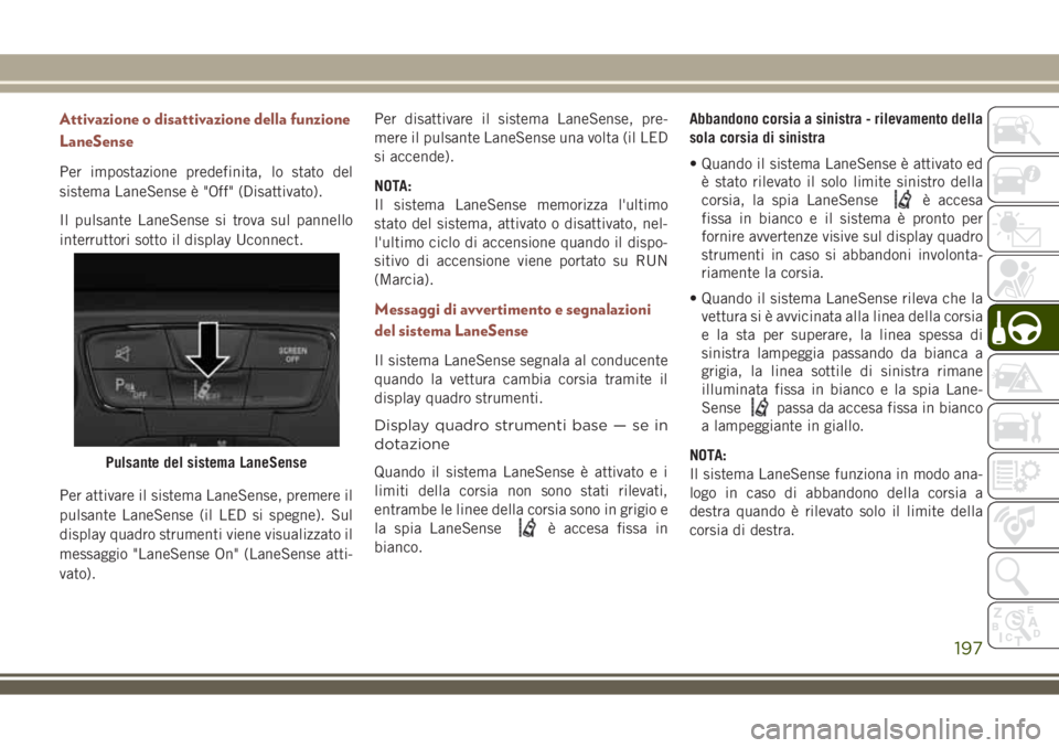 JEEP COMPASS 2018 Libretto Uso Manutenzione (in Italian) Attivazione o disattivazione della funzione
LaneSense
Per impostazione predefinita, lo stato del
sistema LaneSense è "Off" (Disattivato).
Il pulsante LaneSense si trova sul pannello
interrutt JEEP COMPASS 2018 Libretto Uso Manutenzione (in Italian) Attivazione o disattivazione della funzione
LaneSense
Per impostazione predefinita, lo stato del
sistema LaneSense è "Off" (Disattivato).
Il pulsante LaneSense si trova sul pannello
interrutt