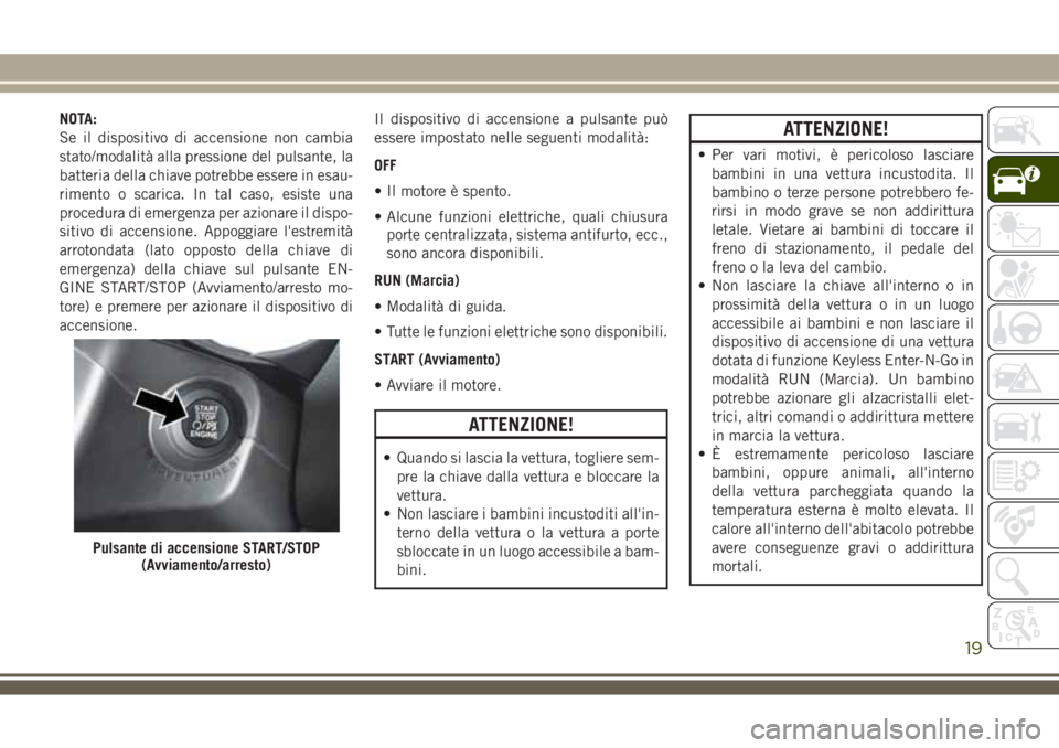 JEEP COMPASS 2018 Libretto Uso Manutenzione (in Italian) NOTA:
Se il dispositivo di accensione non cambia
stato/modalità alla pressione del pulsante, la
batteria della chiave potrebbe essere in esau-
rimento o scarica. In tal caso, esiste una
procedura di JEEP COMPASS 2018 Libretto Uso Manutenzione (in Italian) NOTA:
Se il dispositivo di accensione non cambia
stato/modalità alla pressione del pulsante, la
batteria della chiave potrebbe essere in esau-
rimento o scarica. In tal caso, esiste una
procedura di
