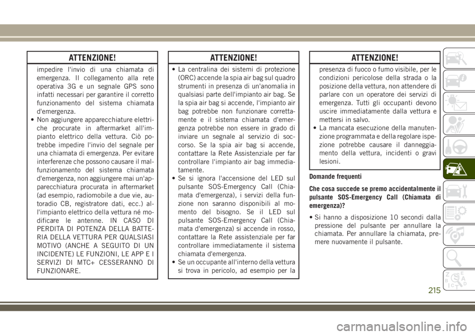 JEEP COMPASS 2018 Libretto Uso Manutenzione (in Italian) ATTENZIONE!
impedire l'invio di una chiamata di
emergenza. Il collegamento alla rete
operativa 3G e un segnale GPS sono
infatti necessari per garantire il corretto
funzionamento del sistema chiama JEEP COMPASS 2018 Libretto Uso Manutenzione (in Italian) ATTENZIONE!
impedire l'invio di una chiamata di
emergenza. Il collegamento alla rete
operativa 3G e un segnale GPS sono
infatti necessari per garantire il corretto
funzionamento del sistema chiama