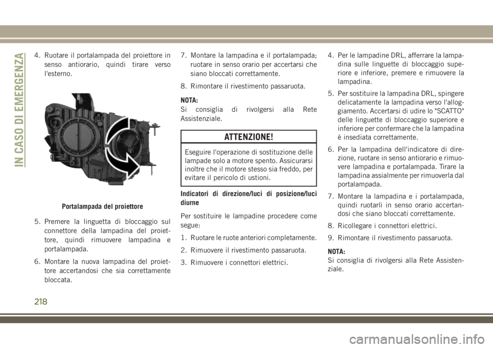 JEEP COMPASS 2018 Libretto Uso Manutenzione (in Italian) 4. Ruotare il portalampada del proiettore in
senso antiorario, quindi tirare verso
l'esterno.
5. Premere la linguetta di bloccaggio sul
connettore della lampadina del proiet-
tore, quindi rimuover JEEP COMPASS 2018 Libretto Uso Manutenzione (in Italian) 4. Ruotare il portalampada del proiettore in
senso antiorario, quindi tirare verso
l'esterno.
5. Premere la linguetta di bloccaggio sul
connettore della lampadina del proiet-
tore, quindi rimuover