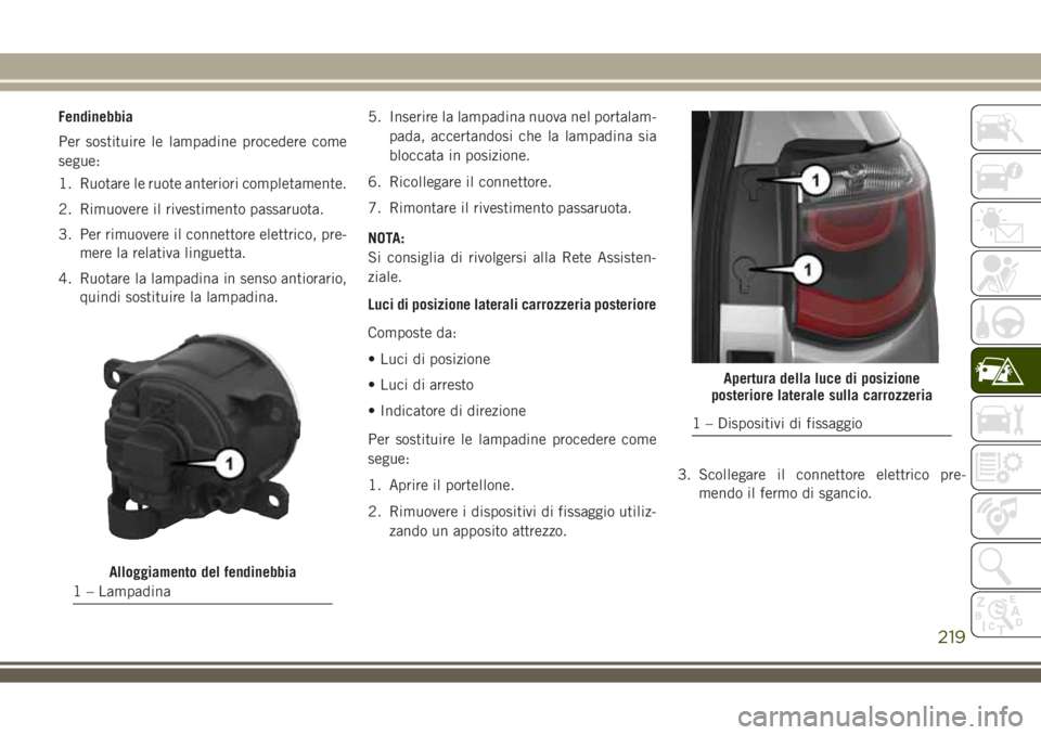 JEEP COMPASS 2018 Libretto Uso Manutenzione (in Italian) Fendinebbia
Per sostituire le lampadine procedere come
segue:
1. Ruotare le ruote anteriori completamente.
2. Rimuovere il rivestimento passaruota.
3. Per rimuovere il connettore elettrico, pre-
mere JEEP COMPASS 2018 Libretto Uso Manutenzione (in Italian) Fendinebbia
Per sostituire le lampadine procedere come
segue:
1. Ruotare le ruote anteriori completamente.
2. Rimuovere il rivestimento passaruota.
3. Per rimuovere il connettore elettrico, pre-
mere