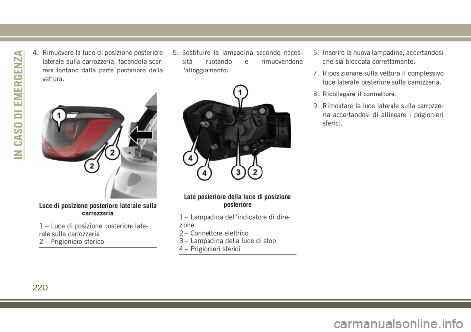 JEEP COMPASS 2018 Libretto Uso Manutenzione (in Italian) 4. Rimuovere la luce di posizione posteriore
laterale sulla carrozzeria, facendola scor-
rere lontano dalla parte posteriore della
vettura.5. Sostituire la lampadina secondo neces-
sità ruotando e ri JEEP COMPASS 2018 Libretto Uso Manutenzione (in Italian) 4. Rimuovere la luce di posizione posteriore
laterale sulla carrozzeria, facendola scor-
rere lontano dalla parte posteriore della
vettura.5. Sostituire la lampadina secondo neces-
sità ruotando e ri