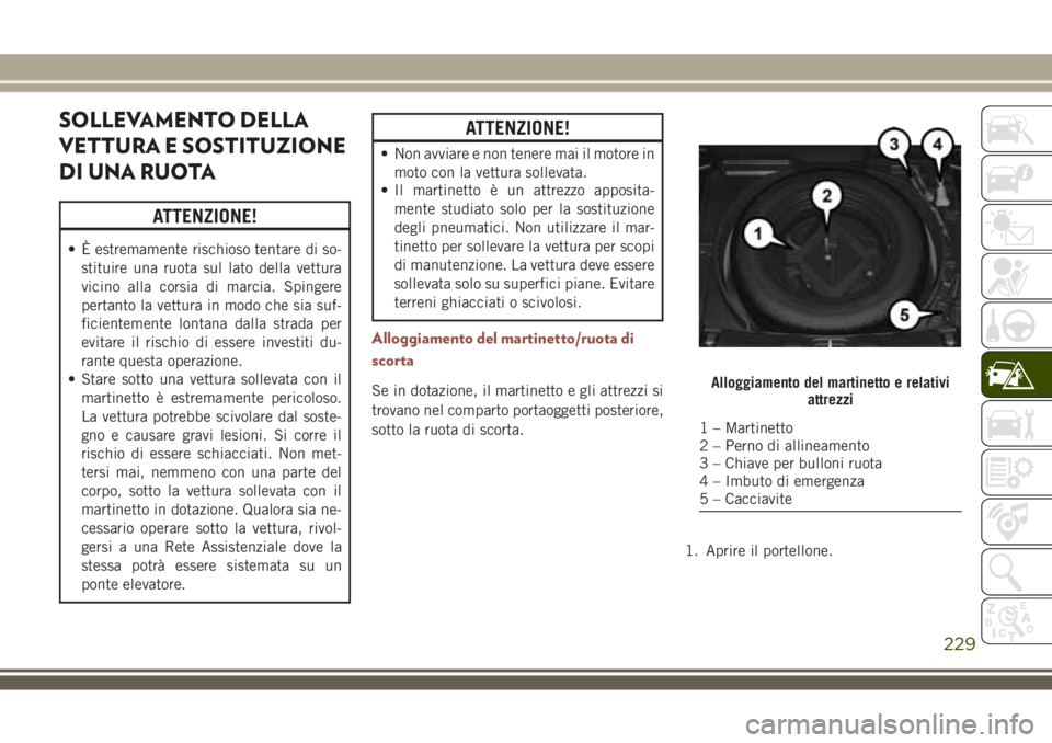 JEEP COMPASS 2018 Libretto Uso Manutenzione (in Italian) SOLLEVAMENTO DELLA
VETTURA E SOSTITUZIONE
DI UNA RUOTA
ATTENZIONE!
• È estremamente rischioso tentare di so-
stituire una ruota sul lato della vettura
vicino alla corsia di marcia. Spingere
pertant JEEP COMPASS 2018 Libretto Uso Manutenzione (in Italian) SOLLEVAMENTO DELLA
VETTURA E SOSTITUZIONE
DI UNA RUOTA
ATTENZIONE!
• È estremamente rischioso tentare di so-
stituire una ruota sul lato della vettura
vicino alla corsia di marcia. Spingere
pertant