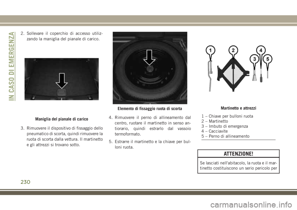 JEEP COMPASS 2018 Libretto Uso Manutenzione (in Italian) 2. Sollevare il coperchio di accesso utiliz-
zando la maniglia del pianale di carico.
3. Rimuovere il dispositivo di fissaggio dello
pneumatico di scorta, quindi rimuovere la
ruota di scorta dalla vet JEEP COMPASS 2018 Libretto Uso Manutenzione (in Italian) 2. Sollevare il coperchio di accesso utiliz-
zando la maniglia del pianale di carico.
3. Rimuovere il dispositivo di fissaggio dello
pneumatico di scorta, quindi rimuovere la
ruota di scorta dalla vet