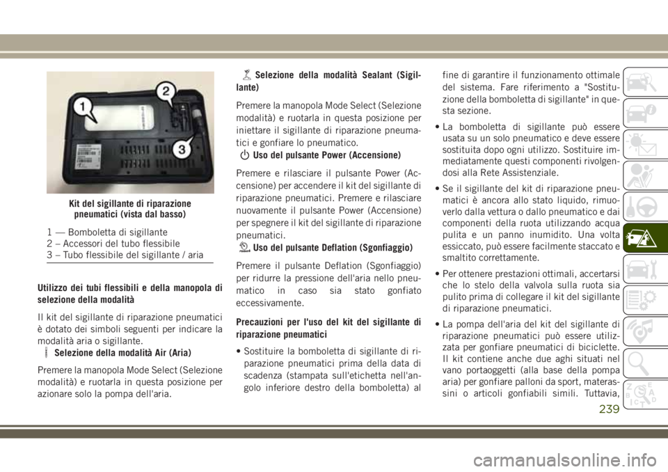 JEEP COMPASS 2018 Libretto Uso Manutenzione (in Italian) Utilizzo dei tubi flessibili e della manopola di
selezione della modalità
Il kit del sigillante di riparazione pneumatici
è dotato dei simboli seguenti per indicare la
modalità aria o sigillante.
S JEEP COMPASS 2018 Libretto Uso Manutenzione (in Italian) Utilizzo dei tubi flessibili e della manopola di
selezione della modalità
Il kit del sigillante di riparazione pneumatici
è dotato dei simboli seguenti per indicare la
modalità aria o sigillante.
S