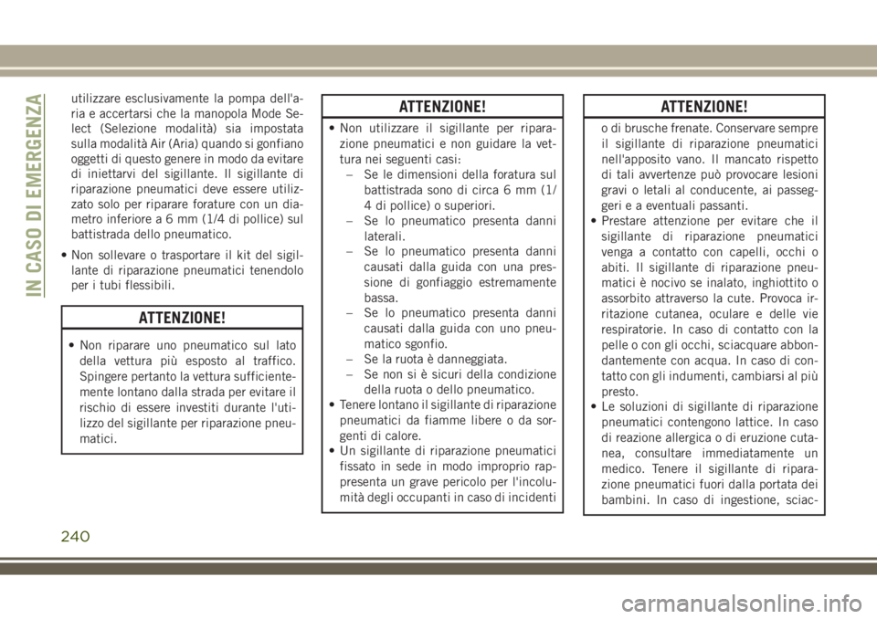 JEEP COMPASS 2018 Libretto Uso Manutenzione (in Italian) utilizzare esclusivamente la pompa dell'a-
ria e accertarsi che la manopola Mode Se-
lect (Selezione modalità) sia impostata
sulla modalità Air (Aria) quando si gonfiano
oggetti di questo genere JEEP COMPASS 2018 Libretto Uso Manutenzione (in Italian) utilizzare esclusivamente la pompa dell'a-
ria e accertarsi che la manopola Mode Se-
lect (Selezione modalità) sia impostata
sulla modalità Air (Aria) quando si gonfiano
oggetti di questo genere