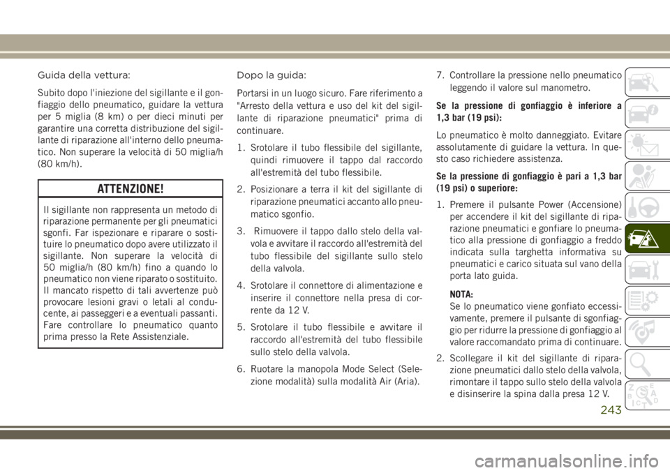 JEEP COMPASS 2018 Libretto Uso Manutenzione (in Italian) Guida della vettura:
Subito dopo l'iniezione del sigillante e il gon-
fiaggio dello pneumatico, guidare la vettura
per 5 miglia (8 km) o per dieci minuti per
garantire una corretta distribuzione d JEEP COMPASS 2018 Libretto Uso Manutenzione (in Italian) Guida della vettura:
Subito dopo l'iniezione del sigillante e il gon-
fiaggio dello pneumatico, guidare la vettura
per 5 miglia (8 km) o per dieci minuti per
garantire una corretta distribuzione d