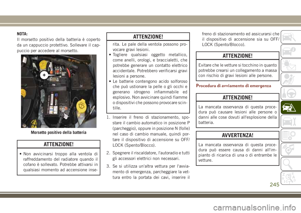 JEEP COMPASS 2018 Libretto Uso Manutenzione (in Italian) NOTA:
Il morsetto positivo della batteria è coperto
da un cappuccio protettivo. Sollevare il cap-
puccio per accedere al morsetto.
ATTENZIONE!
• Non avvicinarsi troppo alla ventola di
raffreddament JEEP COMPASS 2018 Libretto Uso Manutenzione (in Italian) NOTA:
Il morsetto positivo della batteria è coperto
da un cappuccio protettivo. Sollevare il cap-
puccio per accedere al morsetto.
ATTENZIONE!
• Non avvicinarsi troppo alla ventola di
raffreddament
