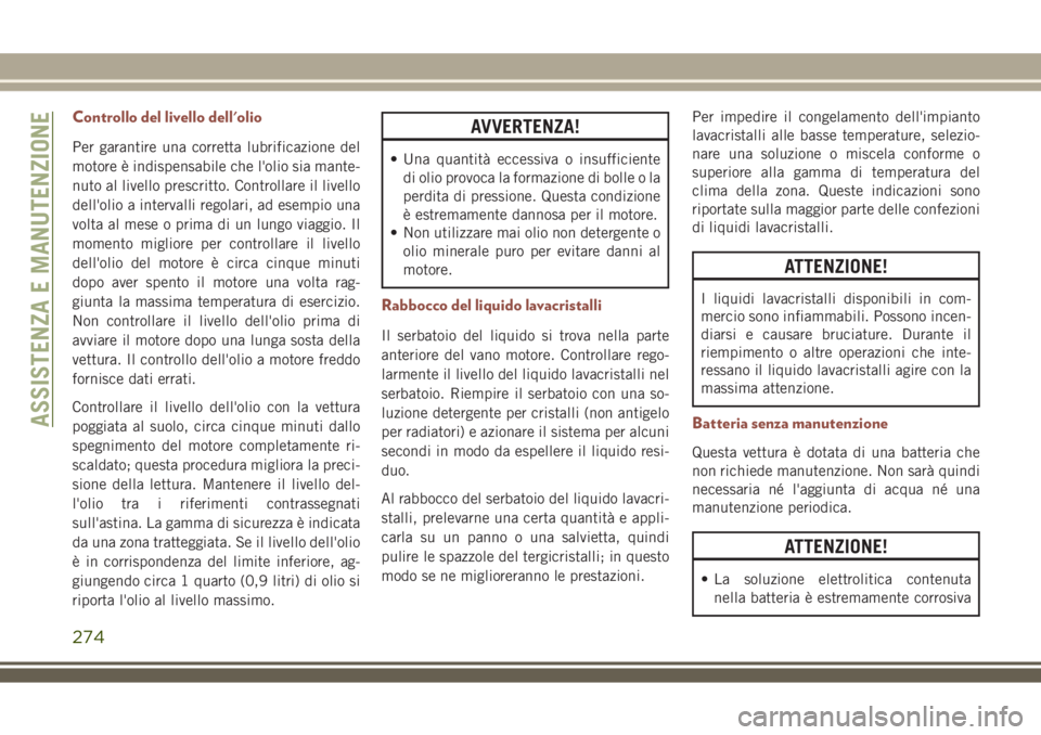 JEEP COMPASS 2018 Libretto Uso Manutenzione (in Italian) Controllo del livello dell'olio
Per garantire una corretta lubrificazione del
motore è indispensabile che l'olio sia mante-
nuto al livello prescritto. Controllare il livello
dell'olio a JEEP COMPASS 2018 Libretto Uso Manutenzione (in Italian) Controllo del livello dell'olio
Per garantire una corretta lubrificazione del
motore è indispensabile che l'olio sia mante-
nuto al livello prescritto. Controllare il livello
dell'olio a