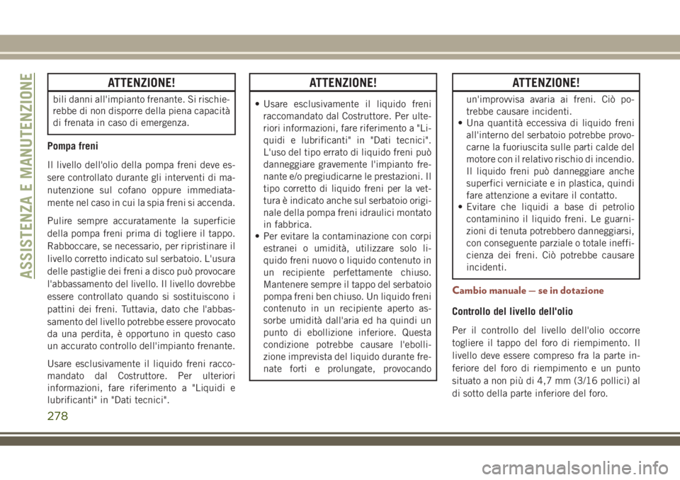 JEEP COMPASS 2018 Libretto Uso Manutenzione (in Italian) ATTENZIONE!
bili danni all'impianto frenante. Si rischie-
rebbe di non disporre della piena capacità
di frenata in caso di emergenza.
Pompa freni
Il livello dell'olio della pompa freni deve e JEEP COMPASS 2018 Libretto Uso Manutenzione (in Italian) ATTENZIONE!
bili danni all'impianto frenante. Si rischie-
rebbe di non disporre della piena capacità
di frenata in caso di emergenza.
Pompa freni
Il livello dell'olio della pompa freni deve e