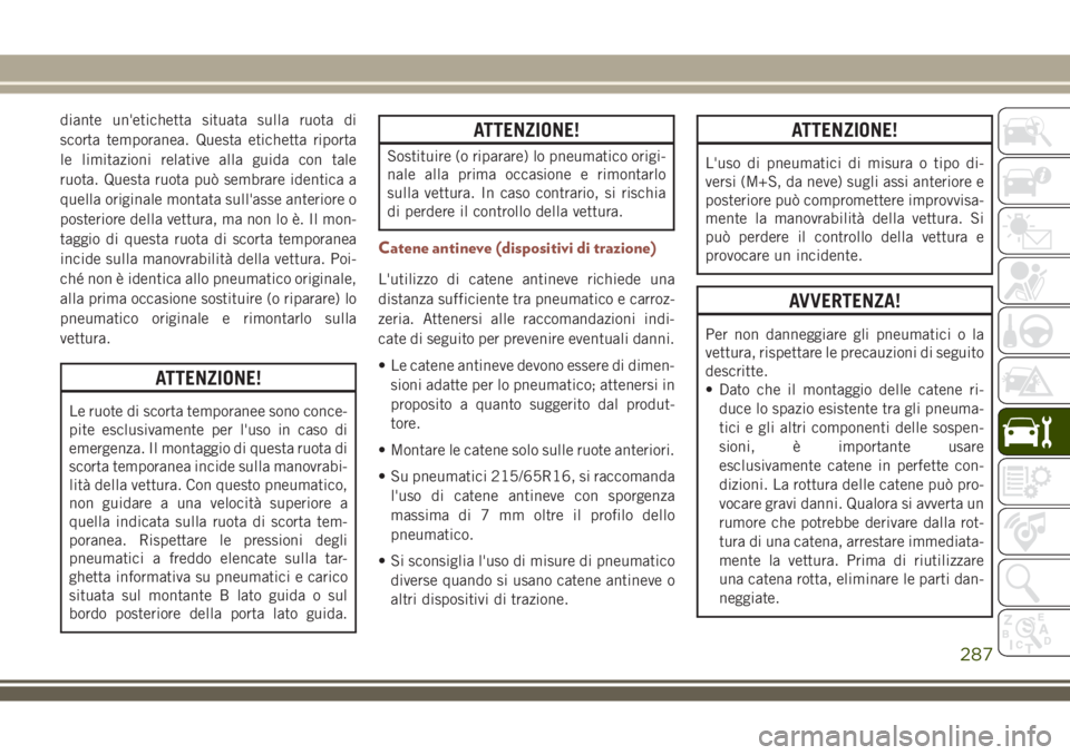 JEEP COMPASS 2018 Libretto Uso Manutenzione (in Italian) diante un'etichetta situata sulla ruota di
scorta temporanea. Questa etichetta riporta
le limitazioni relative alla guida con tale
ruota. Questa ruota può sembrare identica a
quella originale mon JEEP COMPASS 2018 Libretto Uso Manutenzione (in Italian) diante un'etichetta situata sulla ruota di
scorta temporanea. Questa etichetta riporta
le limitazioni relative alla guida con tale
ruota. Questa ruota può sembrare identica a
quella originale mon