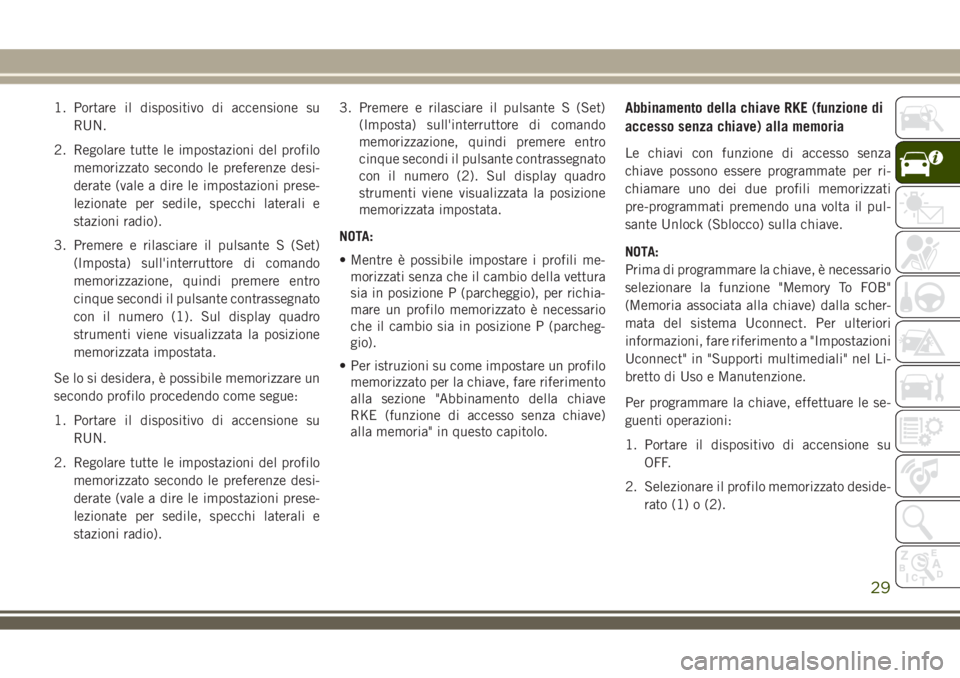 JEEP COMPASS 2018 Libretto Uso Manutenzione (in Italian) 1. Portare il dispositivo di accensione su
RUN.
2. Regolare tutte le impostazioni del profilo
memorizzato secondo le preferenze desi-
derate (vale a dire le impostazioni prese-
lezionate per sedile, s JEEP COMPASS 2018 Libretto Uso Manutenzione (in Italian) 1. Portare il dispositivo di accensione su
RUN.
2. Regolare tutte le impostazioni del profilo
memorizzato secondo le preferenze desi-
derate (vale a dire le impostazioni prese-
lezionate per sedile, s