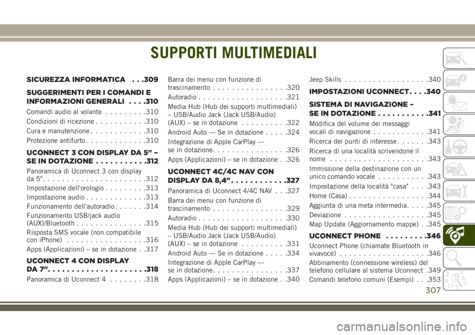 JEEP COMPASS 2018  Libretto Uso Manutenzione (in Italian) SUPPORTI MULTIMEDIALI
SICUREZZA INFORMATICA . . .309
SUGGERIMENTI PER I COMANDI E
INFORMAZIONI GENERALI. . . .310
Comandi audio al volante.........310
Condizioni di ricezione...........310
Cura e manu