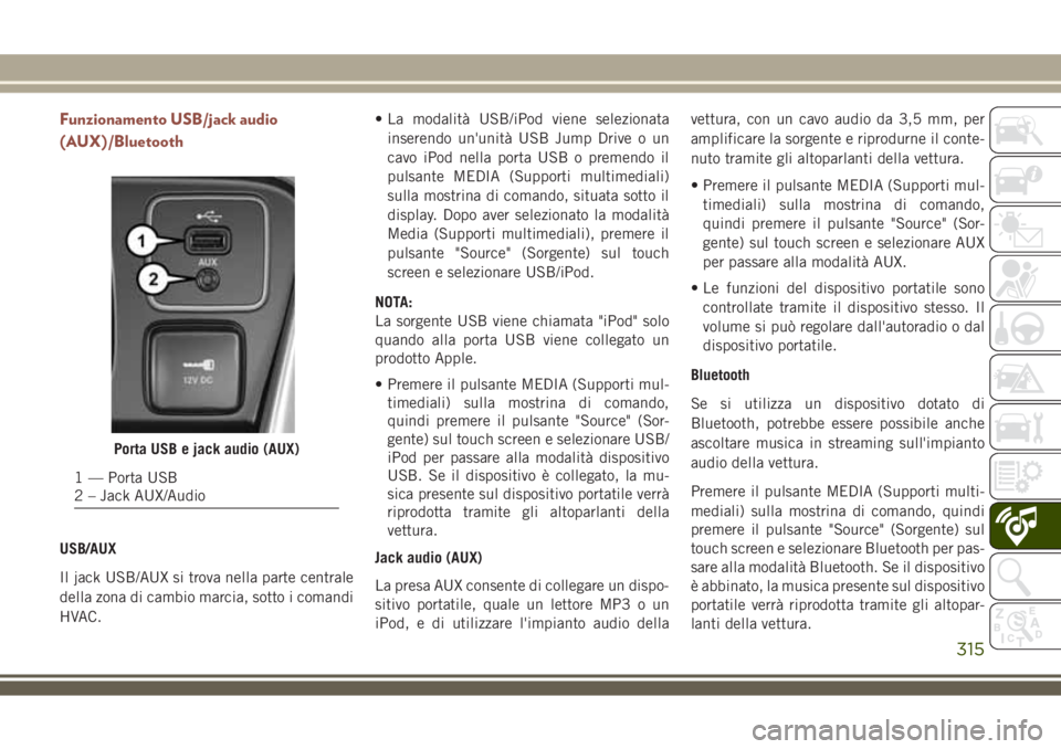 JEEP COMPASS 2018 Libretto Uso Manutenzione (in Italian) Funzionamento USB/jack audio
(AUX)/Bluetooth
USB/AUX
Il jack USB/AUX si trova nella parte centrale
della zona di cambio marcia, sotto i comandi
HVAC.• La modalità USB/iPod viene selezionata
inseren JEEP COMPASS 2018 Libretto Uso Manutenzione (in Italian) Funzionamento USB/jack audio
(AUX)/Bluetooth
USB/AUX
Il jack USB/AUX si trova nella parte centrale
della zona di cambio marcia, sotto i comandi
HVAC.• La modalità USB/iPod viene selezionata
inseren