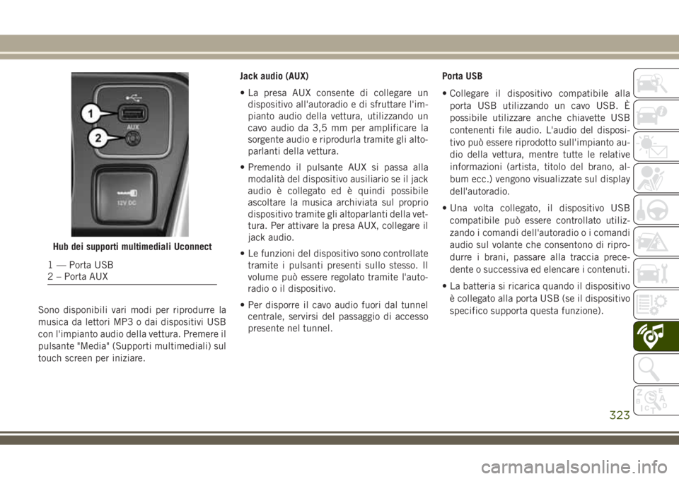 JEEP COMPASS 2018 Libretto Uso Manutenzione (in Italian) Sono disponibili vari modi per riprodurre la
musica da lettori MP3 o dai dispositivi USB
con l'impianto audio della vettura. Premere il
pulsante "Media" (Supporti multimediali) sul
touch s JEEP COMPASS 2018 Libretto Uso Manutenzione (in Italian) Sono disponibili vari modi per riprodurre la
musica da lettori MP3 o dai dispositivi USB
con l'impianto audio della vettura. Premere il
pulsante "Media" (Supporti multimediali) sul
touch s