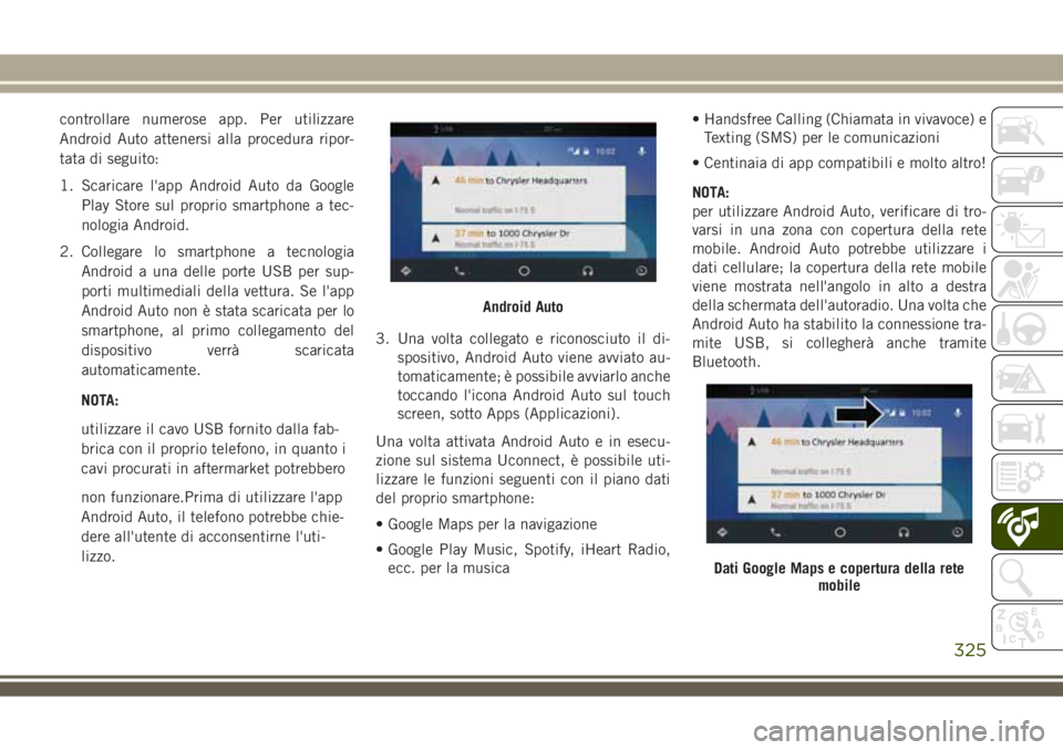 JEEP COMPASS 2018  Libretto Uso Manutenzione (in Italian) controllare numerose app. Per utilizzare
Android Auto attenersi alla procedura ripor-
tata di seguito:
1. Scaricare l'app Android Auto da Google
Play Store sul proprio smartphone a tec-
nologia An