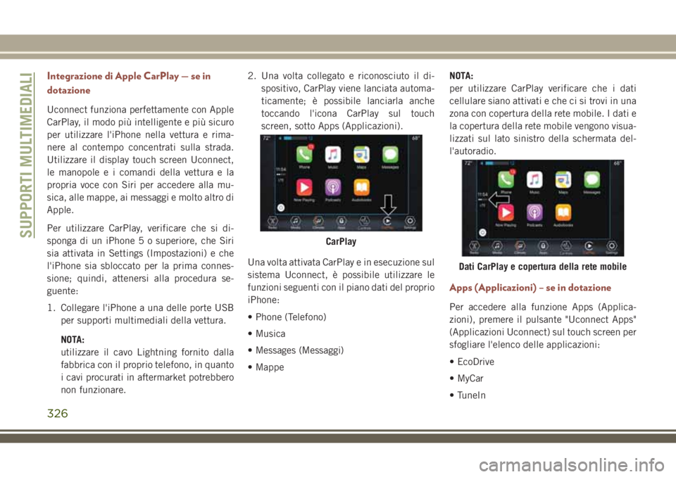 JEEP COMPASS 2018 Libretto Uso Manutenzione (in Italian) Integrazione di Apple CarPlay — se in
dotazione
Uconnect funziona perfettamente con Apple
CarPlay, il modo più intelligente e più sicuro
per utilizzare l'iPhone nella vettura e rima-
nere al c JEEP COMPASS 2018 Libretto Uso Manutenzione (in Italian) Integrazione di Apple CarPlay — se in
dotazione
Uconnect funziona perfettamente con Apple
CarPlay, il modo più intelligente e più sicuro
per utilizzare l'iPhone nella vettura e rima-
nere al c