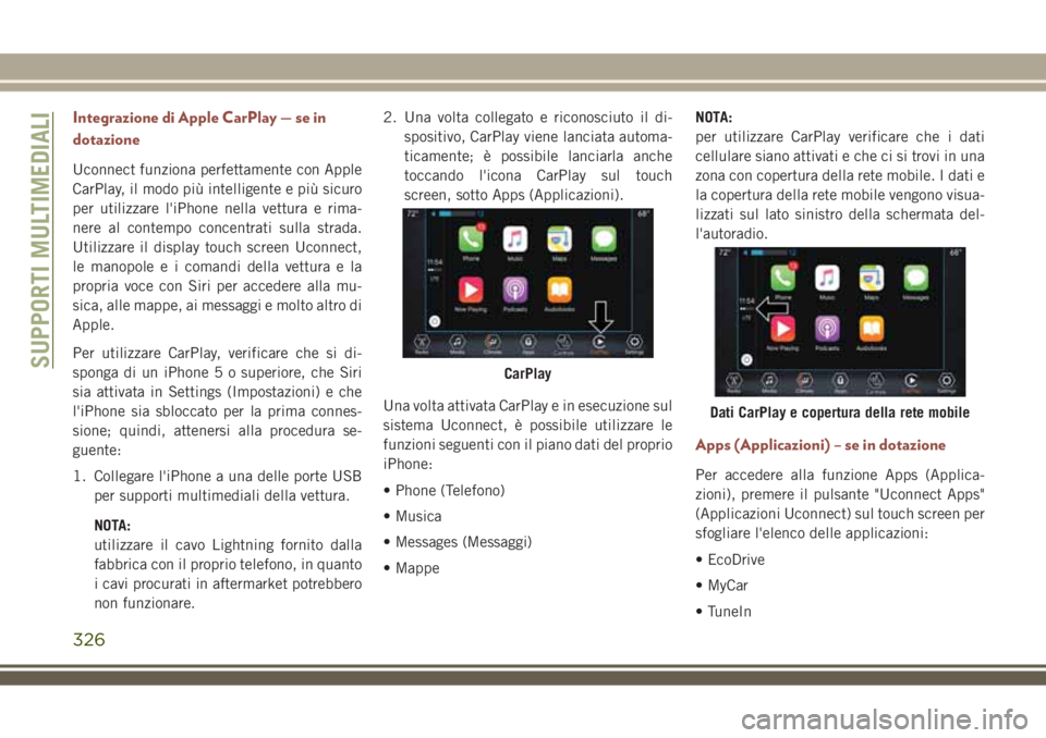 JEEP COMPASS 2018  Libretto Uso Manutenzione (in Italian) Integrazione di Apple CarPlay — se in
dotazione
Uconnect funziona perfettamente con Apple
CarPlay, il modo più intelligente e più sicuro
per utilizzare l'iPhone nella vettura e rima-
nere al c
