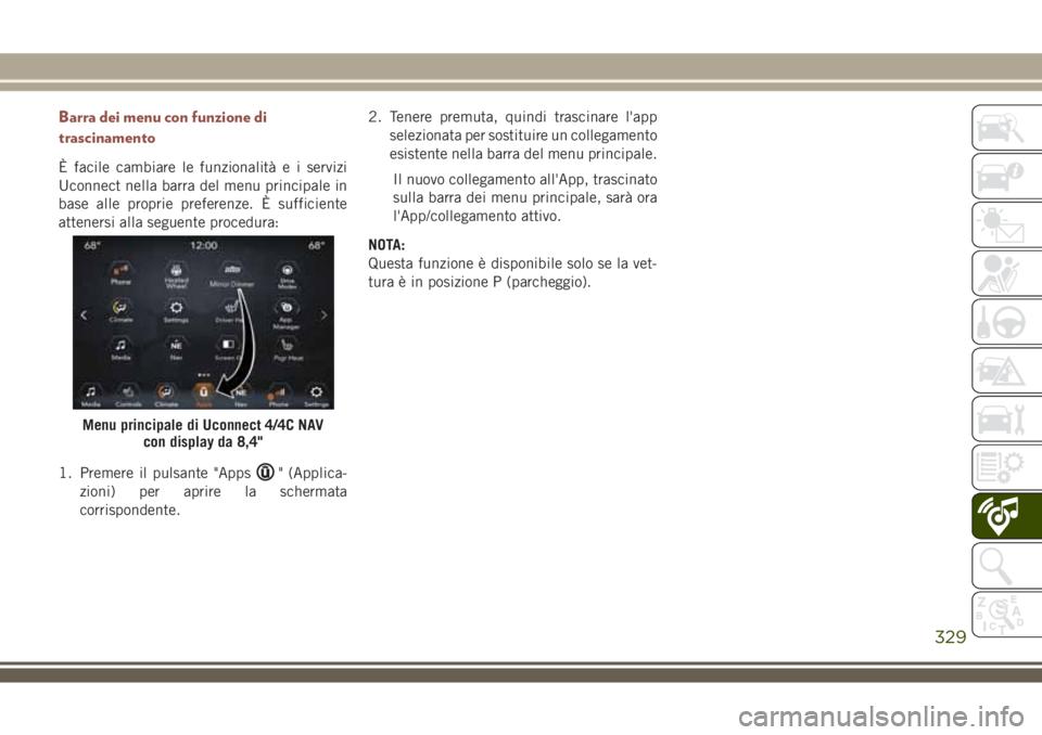 JEEP COMPASS 2018 Libretto Uso Manutenzione (in Italian) Barra dei menu con funzione di
trascinamento
È facile cambiare le funzionalità e i servizi
Uconnect nella barra del menu principale in
base alle proprie preferenze. È sufficiente
attenersi alla seg JEEP COMPASS 2018 Libretto Uso Manutenzione (in Italian) Barra dei menu con funzione di
trascinamento
È facile cambiare le funzionalità e i servizi
Uconnect nella barra del menu principale in
base alle proprie preferenze. È sufficiente
attenersi alla seg