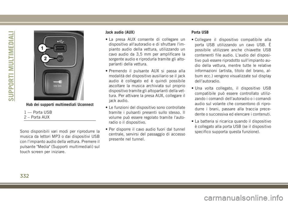 JEEP COMPASS 2018 Libretto Uso Manutenzione (in Italian) Sono disponibili vari modi per riprodurre la
musica da lettori MP3 o dai dispositivi USB
con l'impianto audio della vettura. Premere il
pulsante "Media" (Supporti multimediali) sul
touch s JEEP COMPASS 2018 Libretto Uso Manutenzione (in Italian) Sono disponibili vari modi per riprodurre la
musica da lettori MP3 o dai dispositivi USB
con l'impianto audio della vettura. Premere il
pulsante "Media" (Supporti multimediali) sul
touch s