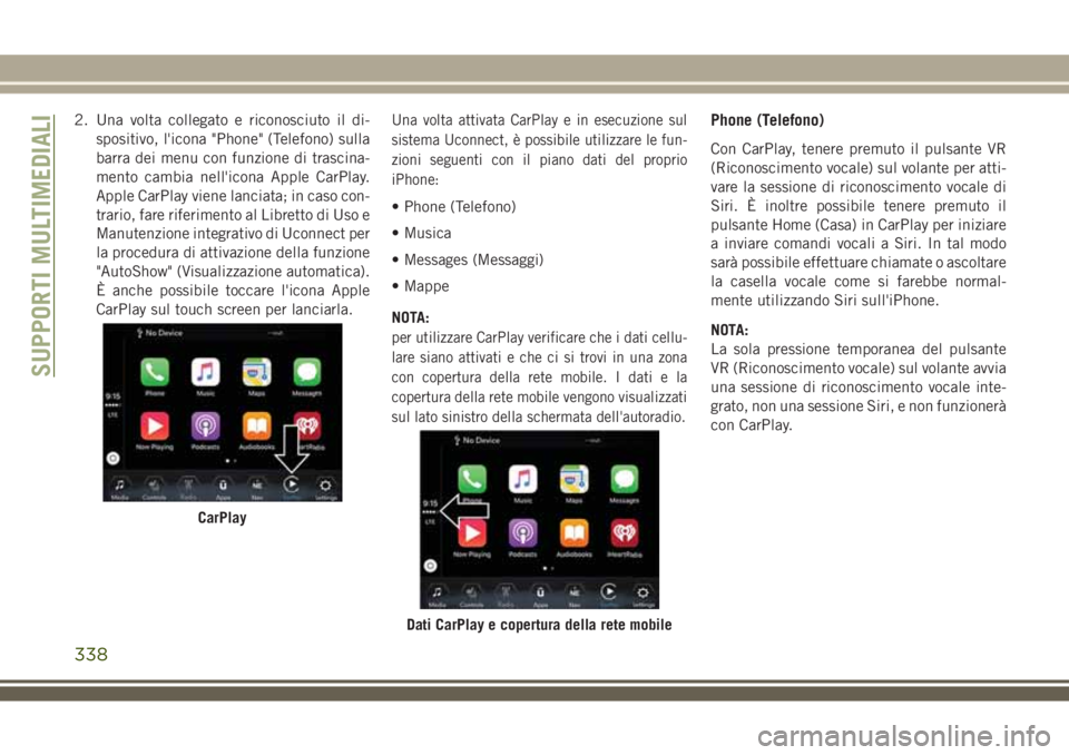 JEEP COMPASS 2018 Libretto Uso Manutenzione (in Italian) 2. Una volta collegato e riconosciuto il di-
spositivo, l'icona "Phone" (Telefono) sulla
barra dei menu con funzione di trascina-
mento cambia nell'icona Apple CarPlay.
Apple CarPlay v JEEP COMPASS 2018 Libretto Uso Manutenzione (in Italian) 2. Una volta collegato e riconosciuto il di-
spositivo, l'icona "Phone" (Telefono) sulla
barra dei menu con funzione di trascina-
mento cambia nell'icona Apple CarPlay.
Apple CarPlay v