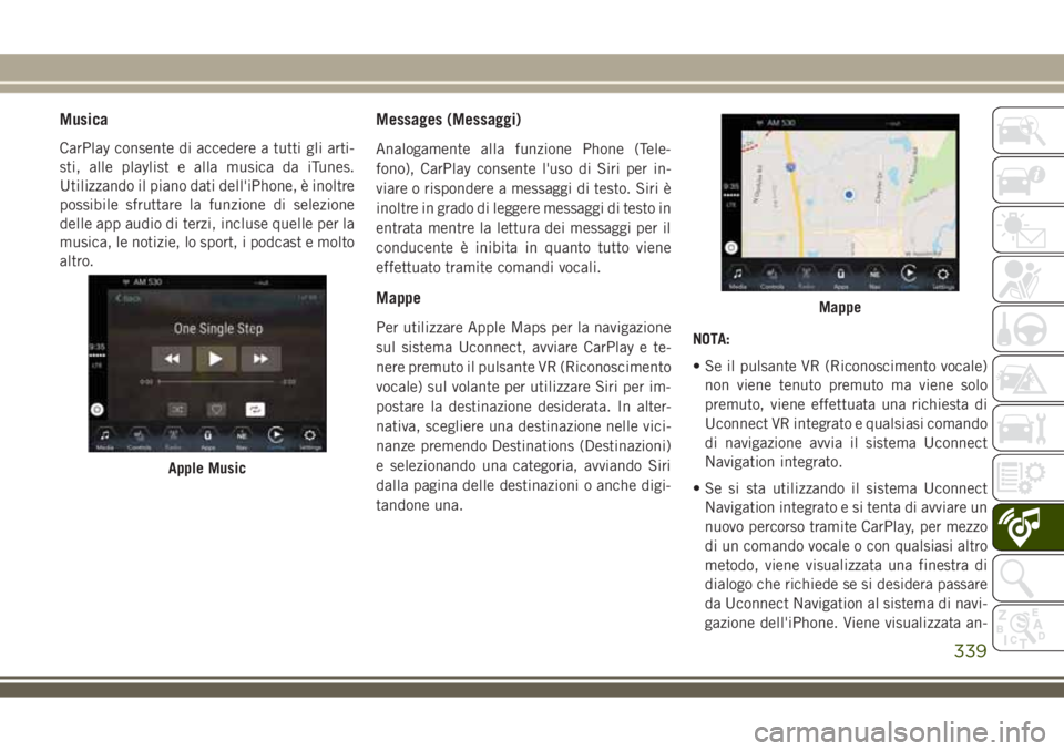 JEEP COMPASS 2018  Libretto Uso Manutenzione (in Italian) Musica
CarPlay consente di accedere a tutti gli arti-
sti, alle playlist e alla musica da iTunes.
Utilizzando il piano dati dell'iPhone, è inoltre
possibile sfruttare la funzione di selezione
del