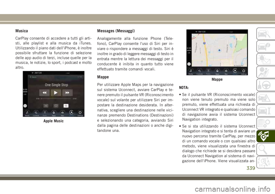 JEEP COMPASS 2018 Libretto Uso Manutenzione (in Italian) Musica
CarPlay consente di accedere a tutti gli arti-
sti, alle playlist e alla musica da iTunes.
Utilizzando il piano dati dell'iPhone, è inoltre
possibile sfruttare la funzione di selezione
del JEEP COMPASS 2018 Libretto Uso Manutenzione (in Italian) Musica
CarPlay consente di accedere a tutti gli arti-
sti, alle playlist e alla musica da iTunes.
Utilizzando il piano dati dell'iPhone, è inoltre
possibile sfruttare la funzione di selezione
del