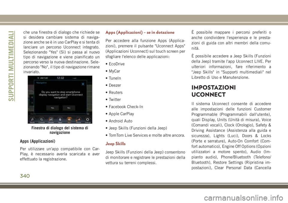 JEEP COMPASS 2018 Libretto Uso Manutenzione (in Italian) che una finestra di dialogo che richiede se
si desidera cambiare sistema di naviga-
zione anche se è in uso CarPlay e si tenta di
lanciare un percorso Uconnect integrato.
Selezionando "Yes" ( JEEP COMPASS 2018 Libretto Uso Manutenzione (in Italian) che una finestra di dialogo che richiede se
si desidera cambiare sistema di naviga-
zione anche se è in uso CarPlay e si tenta di
lanciare un percorso Uconnect integrato.
Selezionando "Yes" (