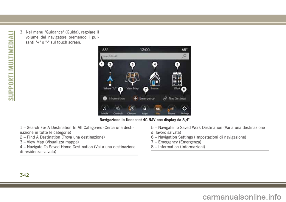 JEEP COMPASS 2018  Libretto Uso Manutenzione (in Italian) 3. Nel menu "Guidance" (Guida), regolare il
volume del navigatore premendo i pul-
santi "+" o "-" sul touch screen.
Navigazione in Uconnect 4C NAV con display da 8,4"
1 –