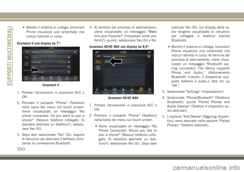 JEEP COMPASS 2018 Libretto Uso Manutenzione (in Italian) • Mentre il sistema si collega, Uconnect
Phone visualizza una schermata che
indica l'attività in corso.
Uconnect 4 con display da 7":
1. Portare l'accensione in posizione ACC o
ON.
2. P JEEP COMPASS 2018 Libretto Uso Manutenzione (in Italian) • Mentre il sistema si collega, Uconnect
Phone visualizza una schermata che
indica l'attività in corso.
Uconnect 4 con display da 7":
1. Portare l'accensione in posizione ACC o
ON.
2. P