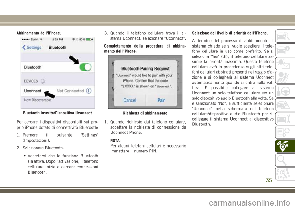 JEEP COMPASS 2018 Libretto Uso Manutenzione (in Italian) Abbinamento dell'iPhone:
Per cercare i dispositivi disponibili sul pro-
prio iPhone dotato di connettività Bluetooth:
1. Premere il pulsante "Settings"
(Impostazioni).
2. Selezionare Blue JEEP COMPASS 2018 Libretto Uso Manutenzione (in Italian) Abbinamento dell'iPhone:
Per cercare i dispositivi disponibili sul pro-
prio iPhone dotato di connettività Bluetooth:
1. Premere il pulsante "Settings"
(Impostazioni).
2. Selezionare Blue