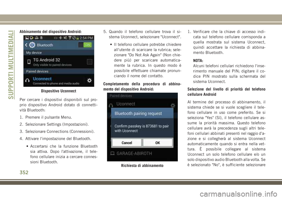 JEEP COMPASS 2018 Libretto Uso Manutenzione (in Italian) Abbinamento del dispositivo Android:
Per cercare i dispositivi disponibili sul pro-
prio dispositivo Android dotato di connetti-
vità Bluetooth:
1. Premere il pulsante Menu.
2. Selezionare Settings ( JEEP COMPASS 2018 Libretto Uso Manutenzione (in Italian) Abbinamento del dispositivo Android:
Per cercare i dispositivi disponibili sul pro-
prio dispositivo Android dotato di connetti-
vità Bluetooth:
1. Premere il pulsante Menu.
2. Selezionare Settings (