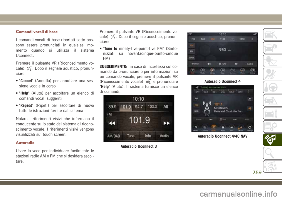 JEEP COMPASS 2018 Libretto Uso Manutenzione (in Italian) Comandi vocali di base
I comandi vocali di base riportati sotto pos-
sono essere pronunciati in qualsiasi mo-
mento quando si utilizza il sistema
Uconnect.
Premere il pulsante VR (Riconoscimento vo-
c JEEP COMPASS 2018 Libretto Uso Manutenzione (in Italian) Comandi vocali di base
I comandi vocali di base riportati sotto pos-
sono essere pronunciati in qualsiasi mo-
mento quando si utilizza il sistema
Uconnect.
Premere il pulsante VR (Riconoscimento vo-
c