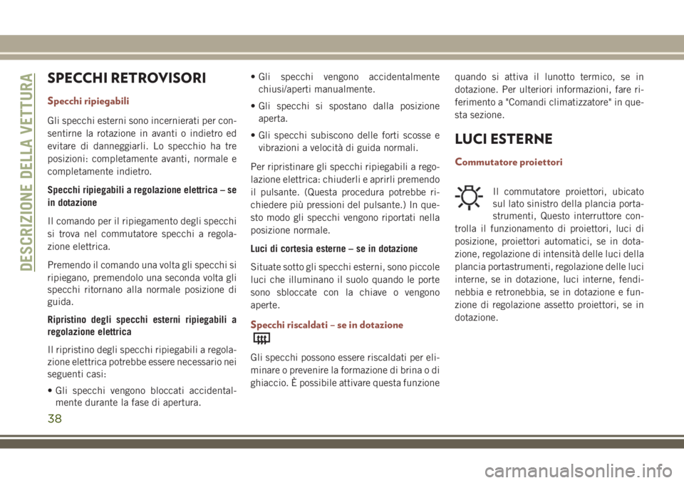 JEEP COMPASS 2018 Libretto Uso Manutenzione (in Italian) SPECCHI RETROVISORI
Specchi ripiegabili
Gli specchi esterni sono incernierati per con-
sentirne la rotazione in avanti o indietro ed
evitare di danneggiarli. Lo specchio ha tre
posizioni: completament JEEP COMPASS 2018 Libretto Uso Manutenzione (in Italian) SPECCHI RETROVISORI
Specchi ripiegabili
Gli specchi esterni sono incernierati per con-
sentirne la rotazione in avanti o indietro ed
evitare di danneggiarli. Lo specchio ha tre
posizioni: completament