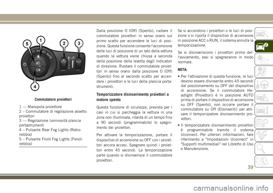 JEEP COMPASS 2018 Libretto Uso Manutenzione (in Italian) Dalla posizione O (Off) (Spento), ruotare il
commutatore proiettori in senso orario sul
primo scatto per accendere le luci di posi-
zione. Questa funzione consente l'accensione
delle luci di posiz JEEP COMPASS 2018 Libretto Uso Manutenzione (in Italian) Dalla posizione O (Off) (Spento), ruotare il
commutatore proiettori in senso orario sul
primo scatto per accendere le luci di posi-
zione. Questa funzione consente l'accensione
delle luci di posiz