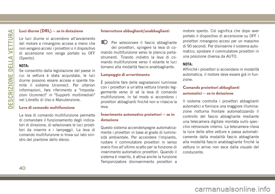 JEEP COMPASS 2018 Libretto Uso Manutenzione (in Italian) Luci diurne (DRL) — se in dotazione
Le luci diurne si accendono all'avviamento
del motore e rimangono accese a meno che
non vengano accesi i proiettori o il dispositivo
di accensione non venga p JEEP COMPASS 2018 Libretto Uso Manutenzione (in Italian) Luci diurne (DRL) — se in dotazione
Le luci diurne si accendono all'avviamento
del motore e rimangono accese a meno che
non vengano accesi i proiettori o il dispositivo
di accensione non venga p