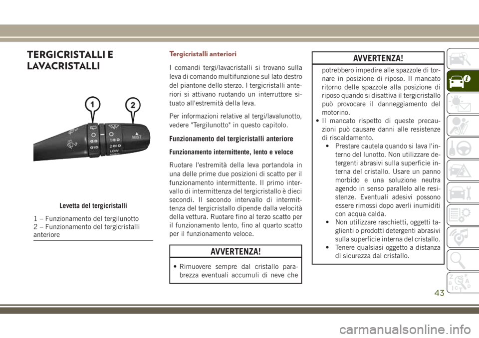 JEEP COMPASS 2018 Libretto Uso Manutenzione (in Italian) TERGICRISTALLI E
LAVACRISTALLITergicristalli anteriori
I comandi tergi/lavacristalli si trovano sulla
leva di comando multifunzione sul lato destro
del piantone dello sterzo. I tergicristalli ante-
ri JEEP COMPASS 2018 Libretto Uso Manutenzione (in Italian) TERGICRISTALLI E
LAVACRISTALLITergicristalli anteriori
I comandi tergi/lavacristalli si trovano sulla
leva di comando multifunzione sul lato destro
del piantone dello sterzo. I tergicristalli ante-
ri