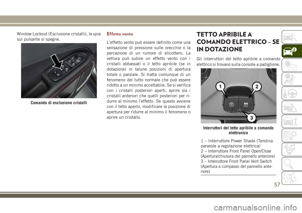 JEEP COMPASS 2018 Libretto Uso Manutenzione (in Italian) Window Lockout (Esclusione cristalli), la spia
sul pulsante si spegne.Effetto vento
L'effetto vento può essere definito come una
sensazione di pressione sulle orecchie o la
percezione di un rumor JEEP COMPASS 2018 Libretto Uso Manutenzione (in Italian) Window Lockout (Esclusione cristalli), la spia
sul pulsante si spegne.Effetto vento
L'effetto vento può essere definito come una
sensazione di pressione sulle orecchie o la
percezione di un rumor