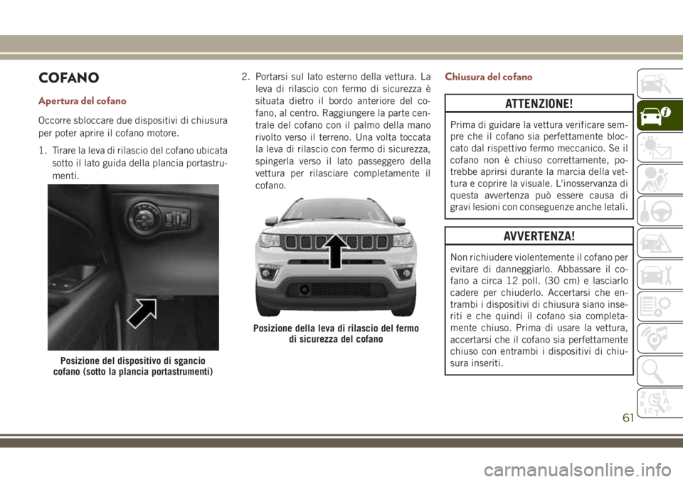 JEEP COMPASS 2018 Libretto Uso Manutenzione (in Italian) COFANO
Apertura del cofano
Occorre sbloccare due dispositivi di chiusura
per poter aprire il cofano motore.
1. Tirare la leva di rilascio del cofano ubicata
sotto il lato guida della plancia portastru JEEP COMPASS 2018 Libretto Uso Manutenzione (in Italian) COFANO
Apertura del cofano
Occorre sbloccare due dispositivi di chiusura
per poter aprire il cofano motore.
1. Tirare la leva di rilascio del cofano ubicata
sotto il lato guida della plancia portastru